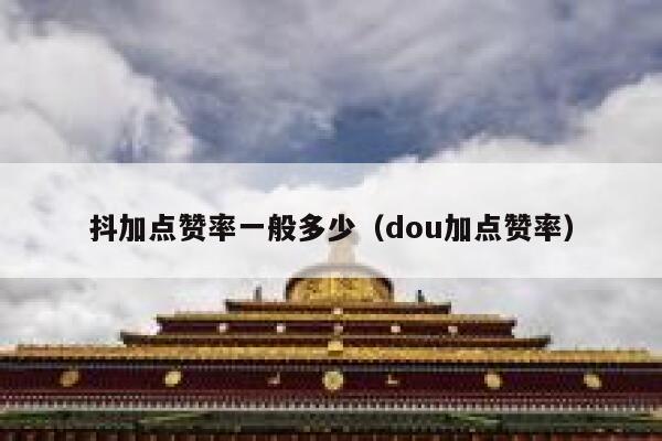 抖加点赞率一般多少（dou加点赞率） 第1张