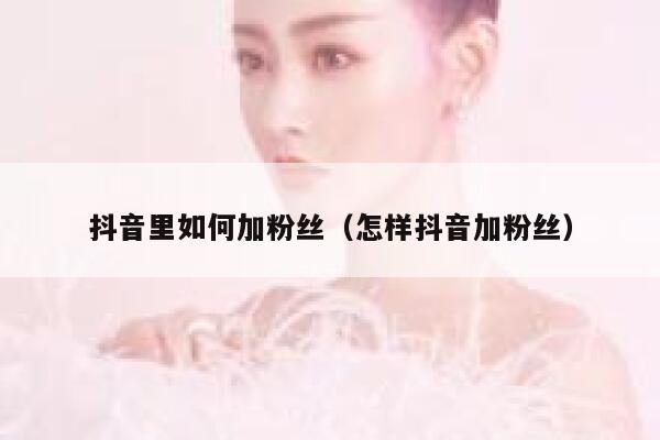 抖音里如何加粉丝（怎样抖音加粉丝） 第1张