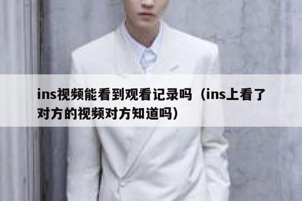 ins视频能看到观看记录吗（ins上看了对方的视频对方知道吗） 第1张