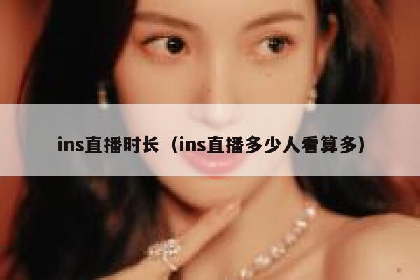 ins直播时长（ins直播多少人看算多） 第1张
