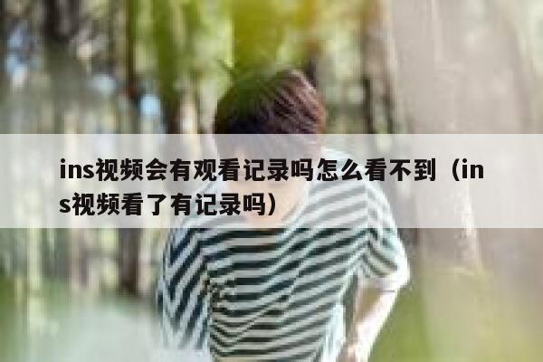 ins视频会有观看记录吗怎么看不到（ins视频看了有记录吗） 第1张