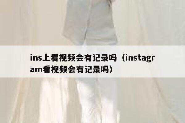 ins上看视频会有记录吗（instagram看视频会有记录吗） 第1张