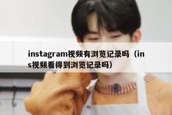 instagram视频有浏览记录吗（ins视频看得到浏览记录吗） 第1张