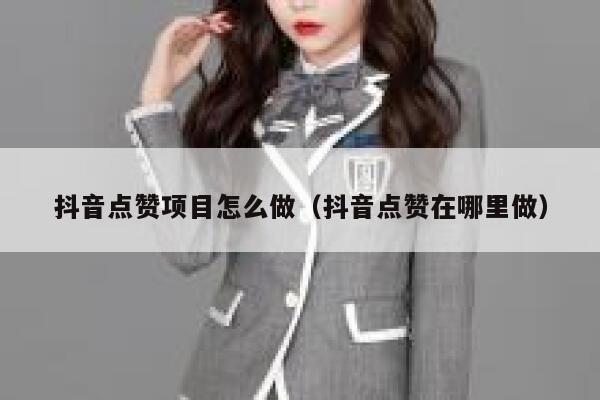 抖音点赞项目怎么做（抖音点赞在哪里做） 第1张