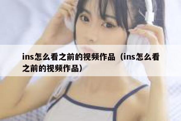 ins怎么看之前的视频作品（ins怎么看之前的视频作品） 第1张