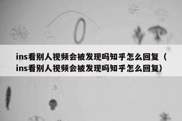 ins看别人视频会被发现吗知乎怎么回复（ins看别人视频会被发现吗知乎怎么回复） 第1张