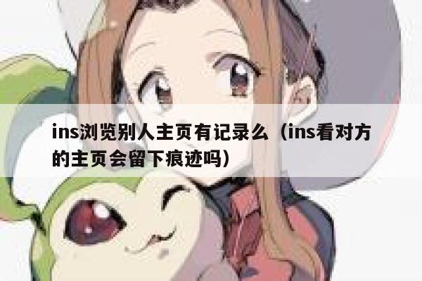 ins浏览别人主页有记录么（ins看对方的主页会留下痕迹吗） 第1张