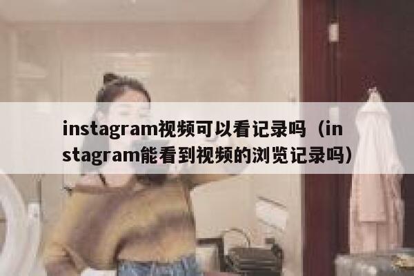 instagram视频可以看记录吗（instagram能看到视频的浏览记录吗） 第1张