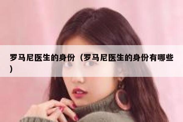 罗马尼医生的身份（罗马尼医生的身份有哪些） 第1张