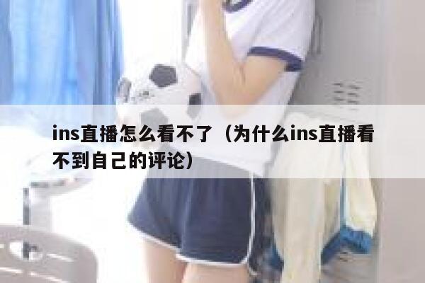 ins直播怎么看不了（为什么ins直播看不到自己的评论） 第1张