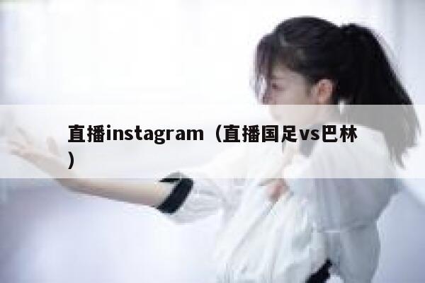 直播instagram（直播国足vs巴林） 第1张