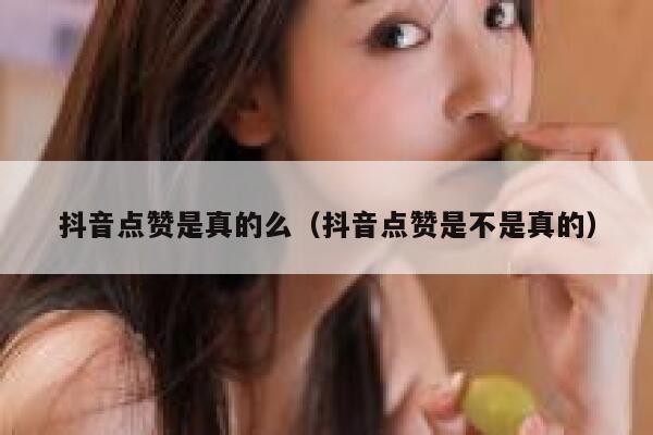抖音点赞是真的么（抖音点赞是不是真的） 第1张