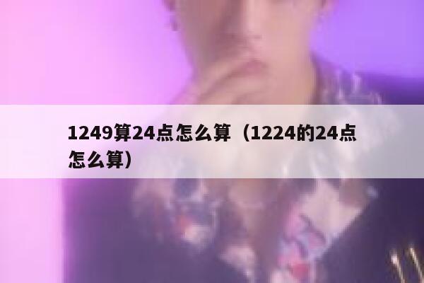 1249算24点怎么算（1224的24点怎么算） 第1张