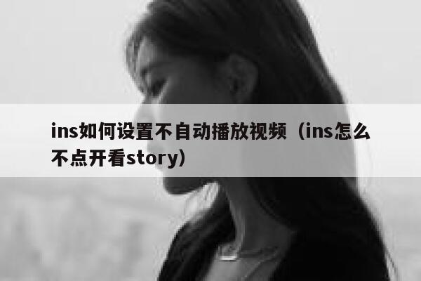 ins如何设置不自动播放视频（ins怎么不点开看story） 第1张