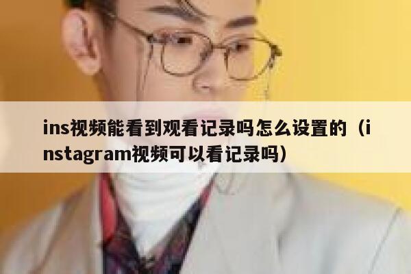 ins视频能看到观看记录吗怎么设置的（instagram视频可以看记录吗） 第1张
