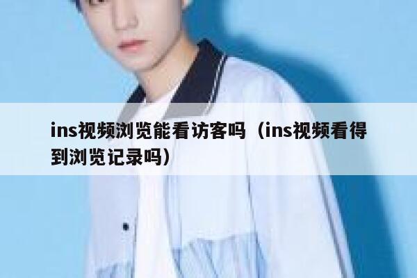 ins视频浏览能看访客吗（ins视频看得到浏览记录吗） 第1张