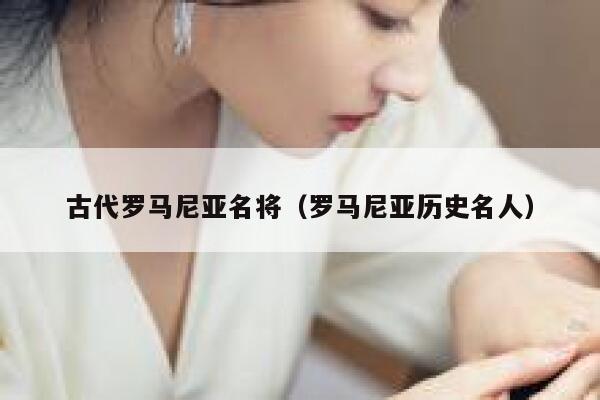 古代罗马尼亚名将（罗马尼亚历史名人） 第1张
