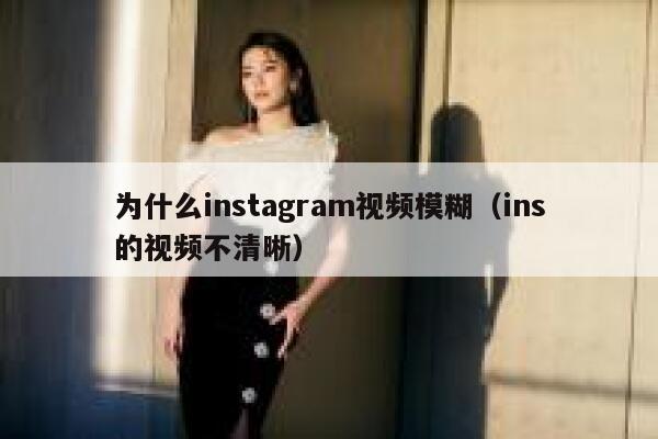 为什么instagram视频模糊（ins的视频不清晰） 第1张