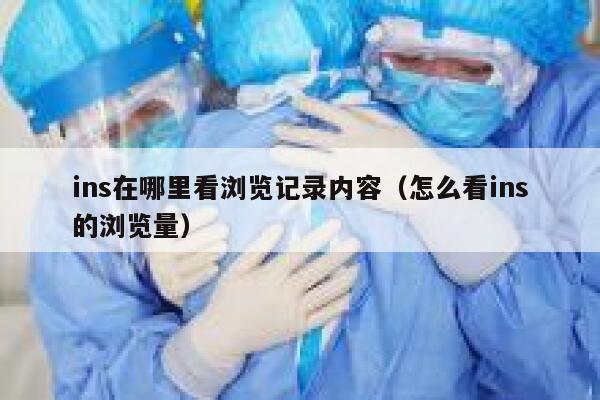 ins在哪里看浏览记录内容（怎么看ins的浏览量） 第1张