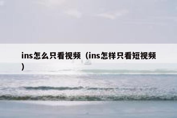 ins怎么只看视频（ins怎样只看短视频） 第1张