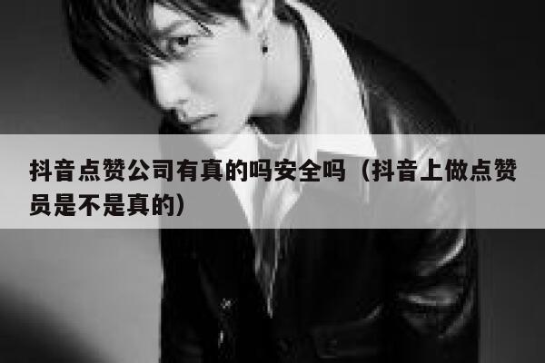 抖音点赞公司有真的吗安全吗（抖音上做点赞员是不是真的） 第1张