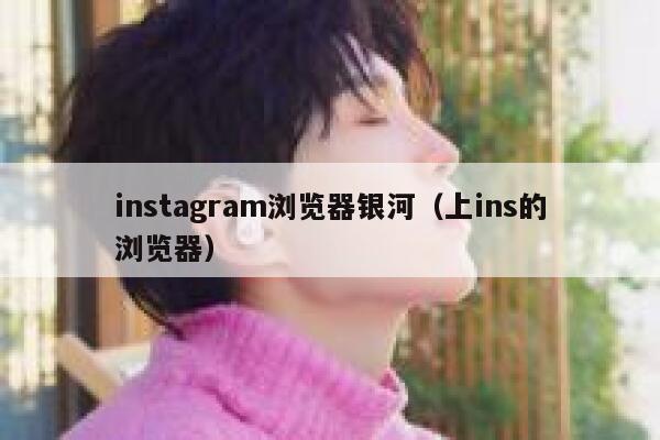 instagram浏览器银河（上ins的浏览器） 第1张