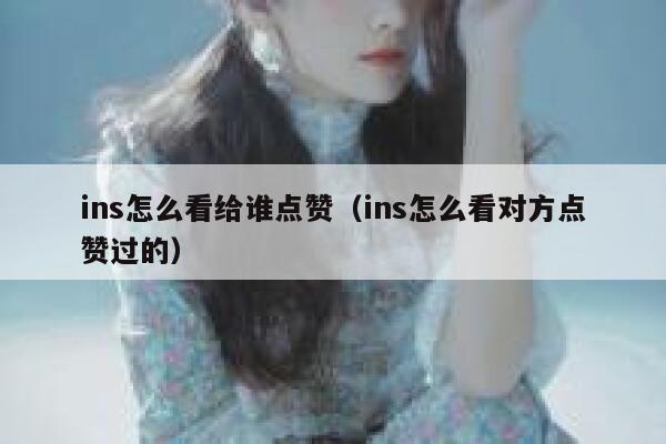 ins怎么看给谁点赞（ins怎么看对方点赞过的） 第1张