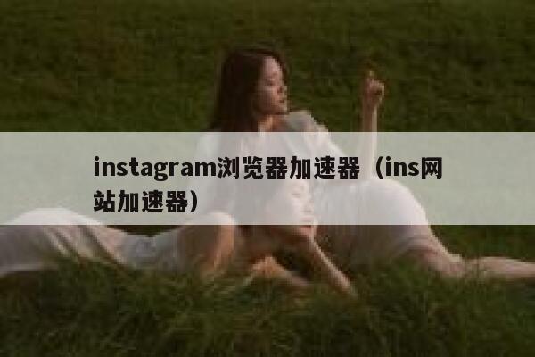 instagram浏览器加速器（ins网站加速器） 第1张