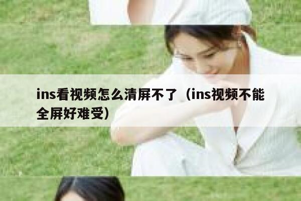 ins看视频怎么清屏不了（ins视频不能全屏好难受） 第1张