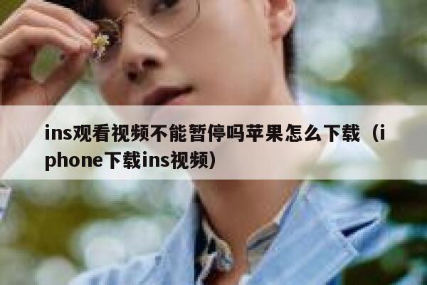 ins观看视频不能暂停吗苹果怎么下载（iphone下载ins视频） 第1张