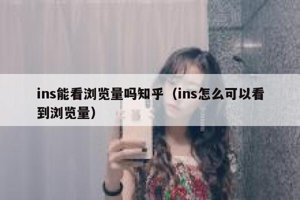 ins能看浏览量吗知乎（ins怎么可以看到浏览量） 第1张