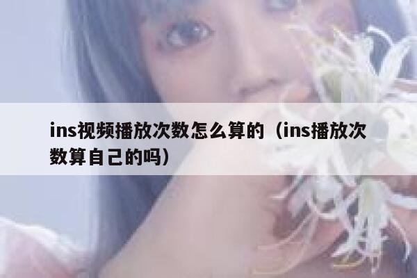 ins视频播放次数怎么算的（ins播放次数算自己的吗） 第1张