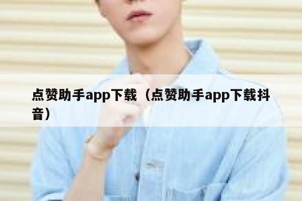 点赞助手app下载(点赞助手app下载抖音) 第1张 点赞助手app下载(点赞助手app下载抖音) 第1张
