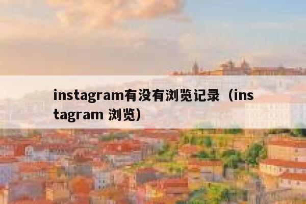 instagram有没有浏览记录（instagram 浏览） 第1张