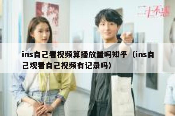 ins自己看视频算播放量吗知乎（ins自己观看自己视频有记录吗） 第1张