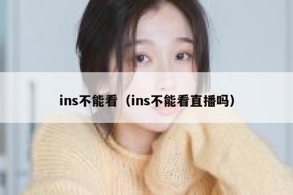 ins不能看（ins不能看直播吗） 第1张