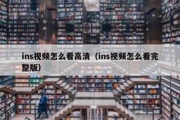 ins视频怎么看高清（ins视频怎么看完整版） 第1张