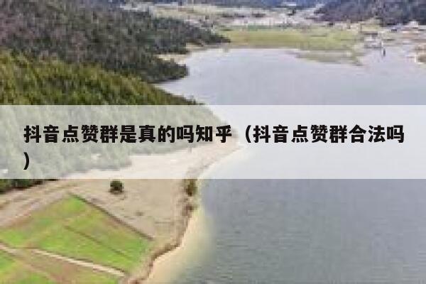 抖音点赞群是真的吗知乎（抖音点赞群合法吗） 第1张
