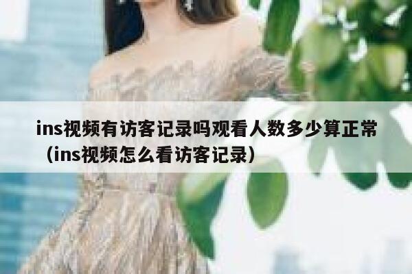 ins视频有访客记录吗观看人数多少算正常（ins视频怎么看访客记录） 第1张