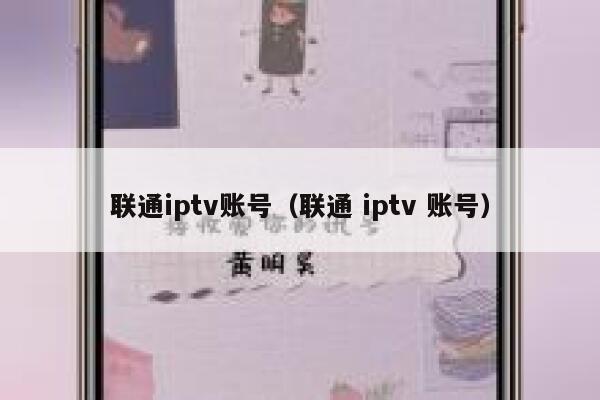 联通iptv账号（联通 iptv 账号） 第1张