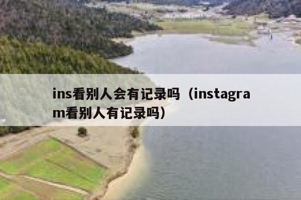 ins看别人会有记录吗（instagram看别人有记录吗） 第1张