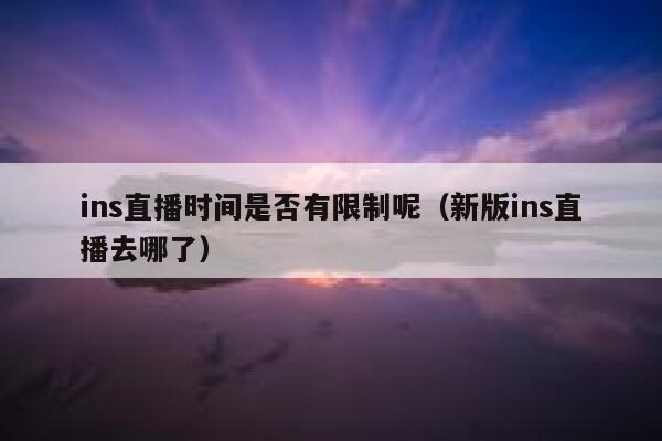 ins直播时间是否有限制呢（新版ins直播去哪了） 第1张