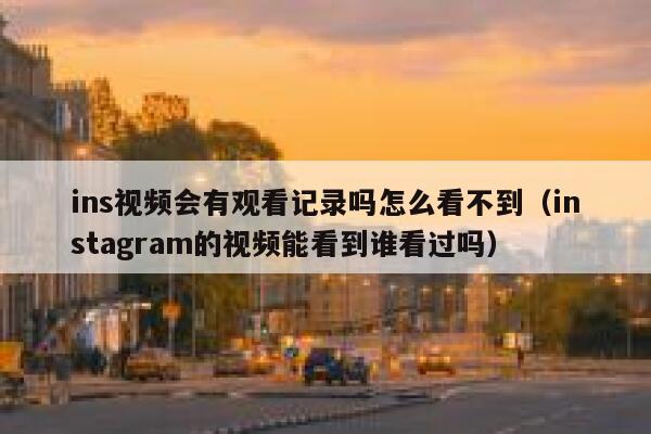 ins视频会有观看记录吗怎么看不到（instagram的视频能看到谁看过吗） 第1张