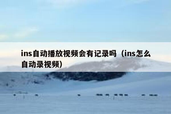 ins自动播放视频会有记录吗（ins怎么自动录视频） 第1张