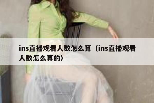 ins直播观看人数怎么算（ins直播观看人数怎么算的） 第1张