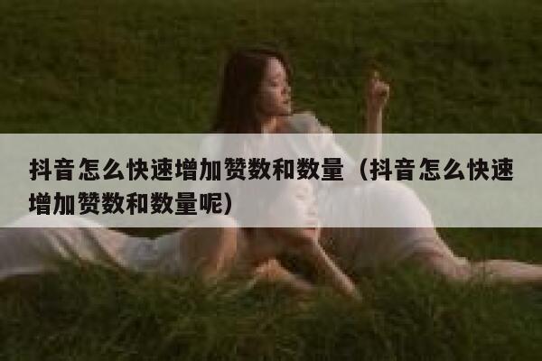 抖音怎么快速增加赞数和数量（抖音怎么快速增加赞数和数量呢） 第1张