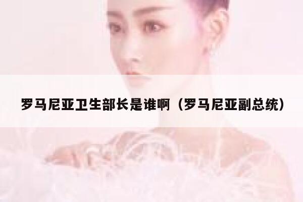 罗马尼亚卫生部长是谁啊（罗马尼亚副总统） 第1张