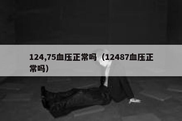 124,75血压正常吗（12487血压正常吗） 第1张