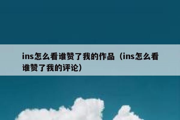 ins怎么看谁赞了我的作品（ins怎么看谁赞了我的评论） 第1张