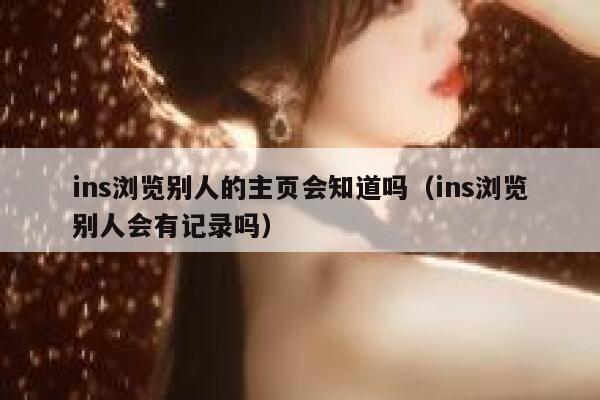 ins浏览别人的主页会知道吗（ins浏览别人会有记录吗） 第1张